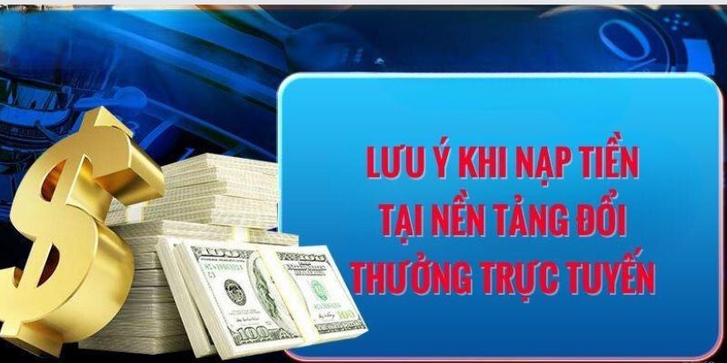 Lưu ý quan trọng khi hội viên giao dịch nạp tiền tại nhà cái